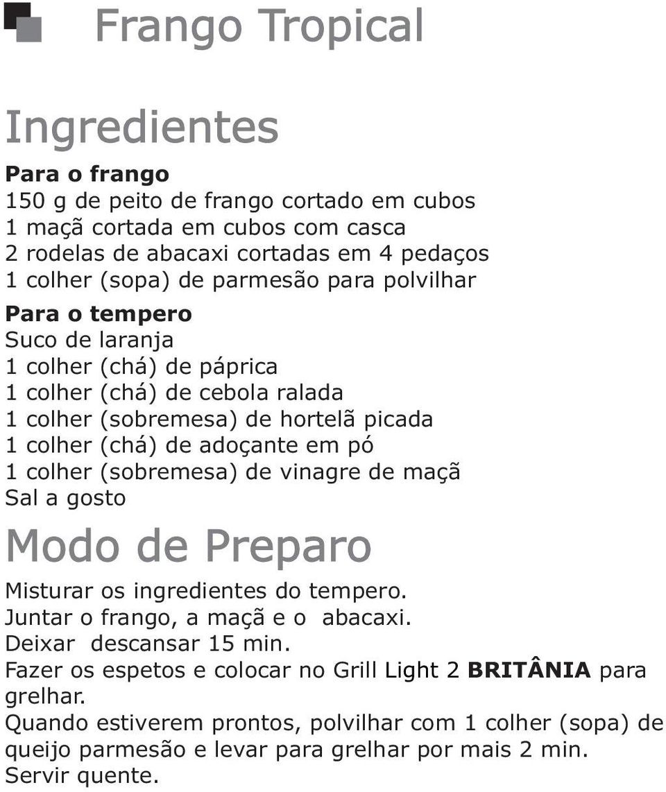 adoçante em pó 1 colher (sobremesa) de vinagre de maçã Misturar os ingredientes do tempero. Juntar o frango, a maçã e o abacaxi. Deixar descansar 15 min.