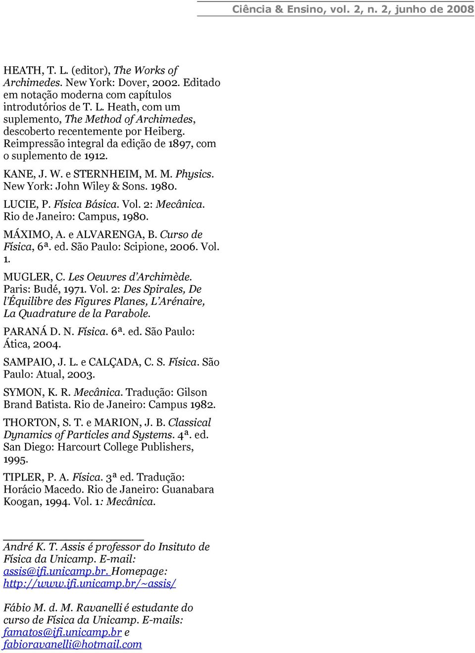 Ro de Janero: Campus, 1980. MÁXIMO, A. e ALVARENGA, B. Curso de Físca, 6ª. ed. São Paulo: Scpone, 2006. Vol. 1. MUGLER, C. Les Oeuvres d Archmède. Pars: Budé, 1971. Vol. 2: Des Sprales, De l Équlbre des Fgures Planes, L Arénare, La Quadrature de la Parabole.