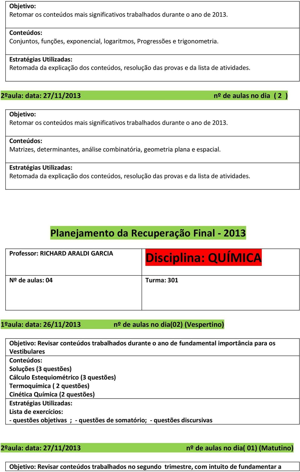 2ºaula: data: 27/11/2013 nº de aulas no dia ( 2 ) Retomar os conteúdos mais significativos trabalhados durante o ano de 2013. Matrizes, determinantes, análise combinatória, geometria plana e espacial.