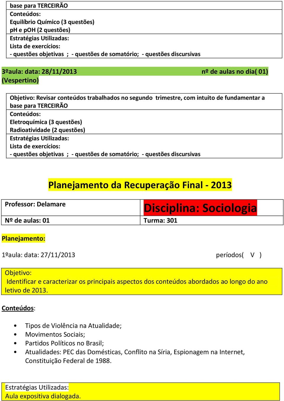 exercícios: - questões objetivas ; - questões de somatório; - questões discursivas Professor: Delamare Nº de aulas: 01 Turma: 301 Planejamento: Disciplina: Sociologia 1ºaula: data: 27/11/2013