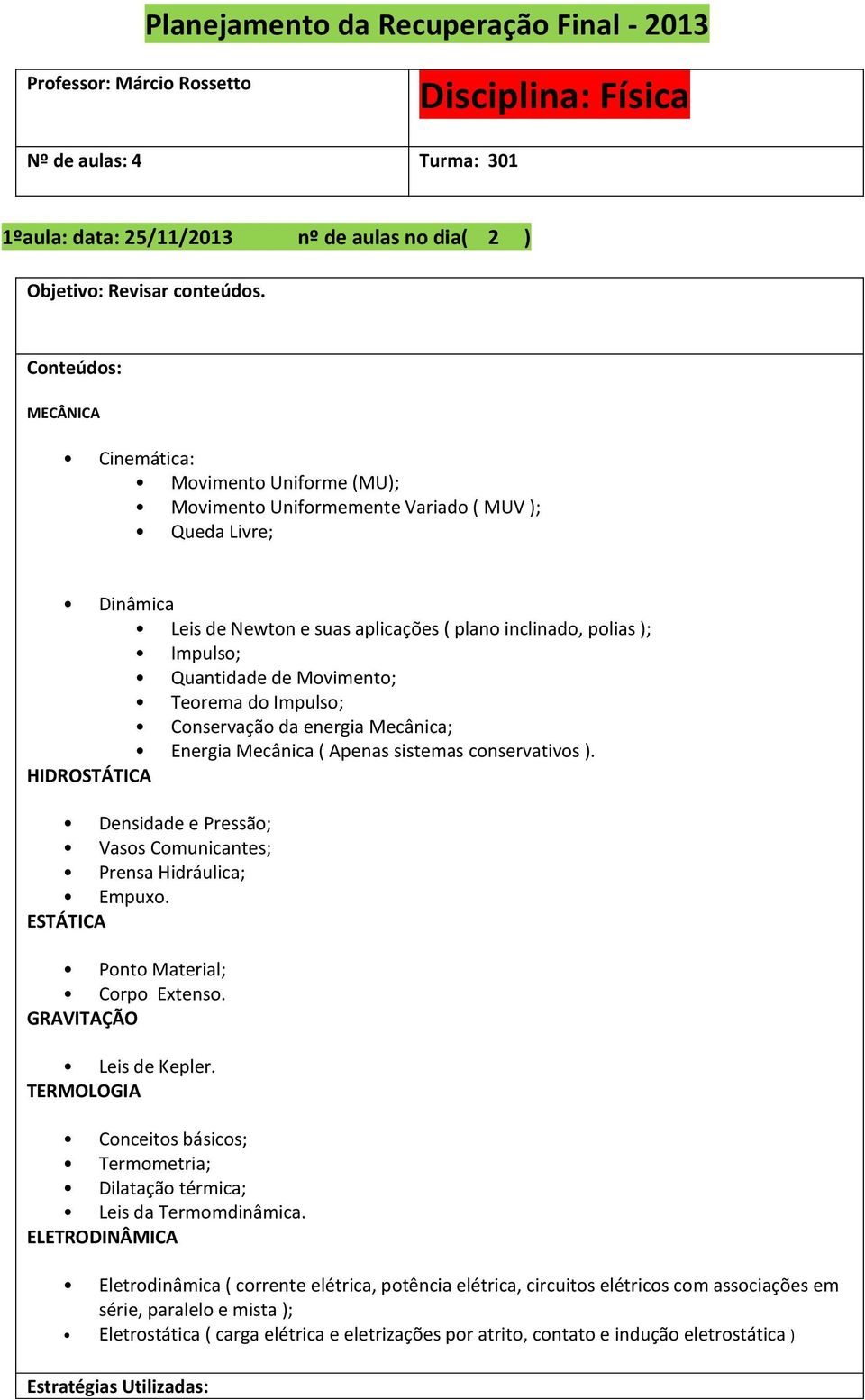 Movimento; Teorema do Impulso; Conservação da energia Mecânica; Energia Mecânica ( Apenas sistemas conservativos ). HIDROSTÁTICA Densidade e Pressão; Vasos Comunicantes; Prensa Hidráulica; Empuxo.