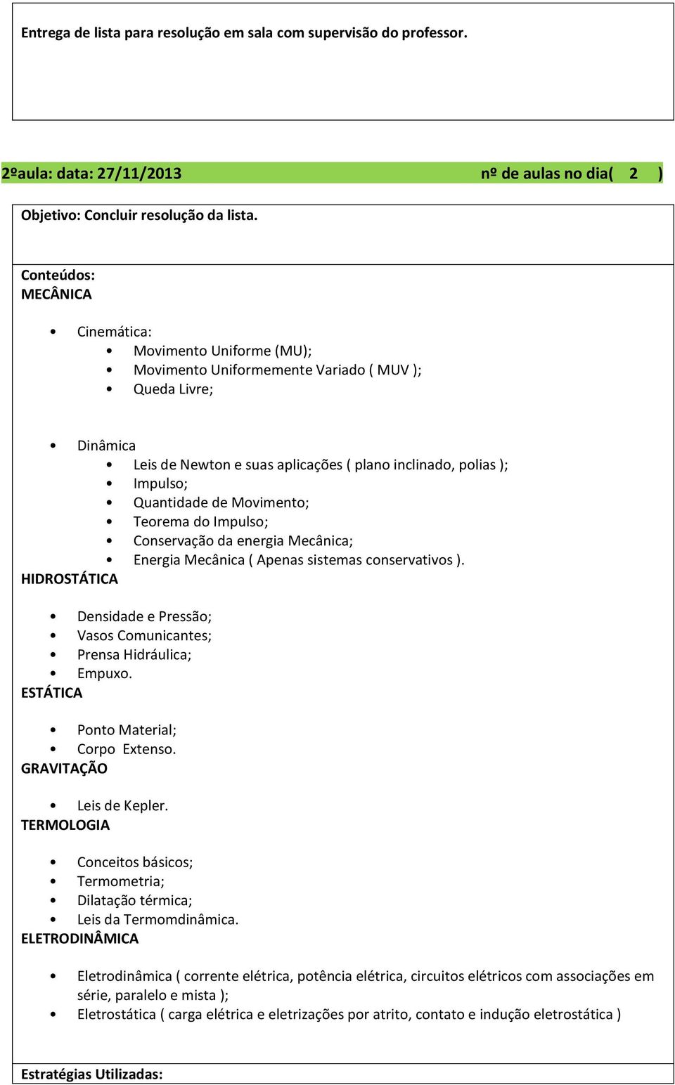 Movimento; Teorema do Impulso; Conservação da energia Mecânica; Energia Mecânica ( Apenas sistemas conservativos ). HIDROSTÁTICA Densidade e Pressão; Vasos Comunicantes; Prensa Hidráulica; Empuxo.