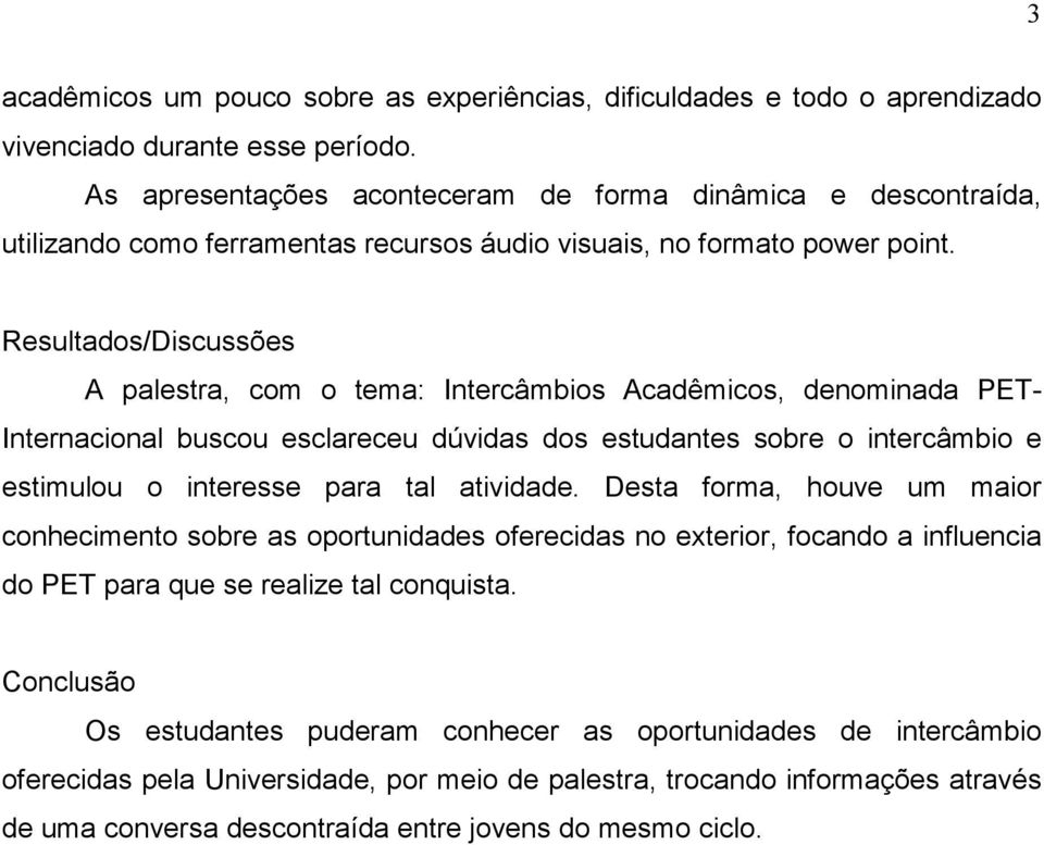 Resultados/Discussões A palestra, com o tema: Intercâmbios Acadêmicos, denominada PET- Internacional buscou esclareceu dúvidas dos estudantes sobre o intercâmbio e estimulou o interesse para tal