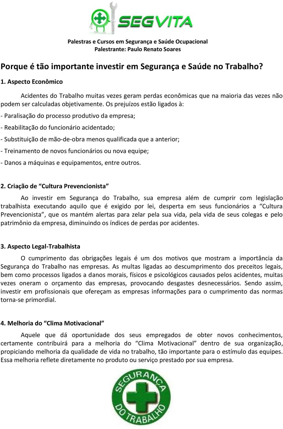 Os prejuízos estão ligados à: - Paralisação do processo produtivo da empresa; - Reabilitação do funcionário acidentado; - Substituição de mão-de-obra menos qualificada que a anterior; - Treinamento