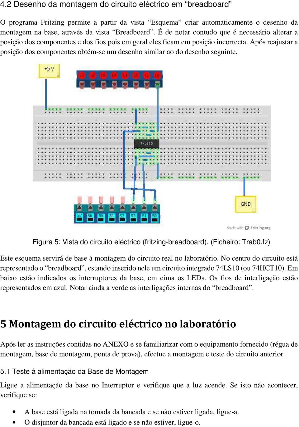 Após reajustar a posição dos componentes obtém-se um desenho similar ao do desenho seguinte. Figura 5: Vista do circuito eléctrico (fritzing-breadboard). (Ficheiro: Trab0.