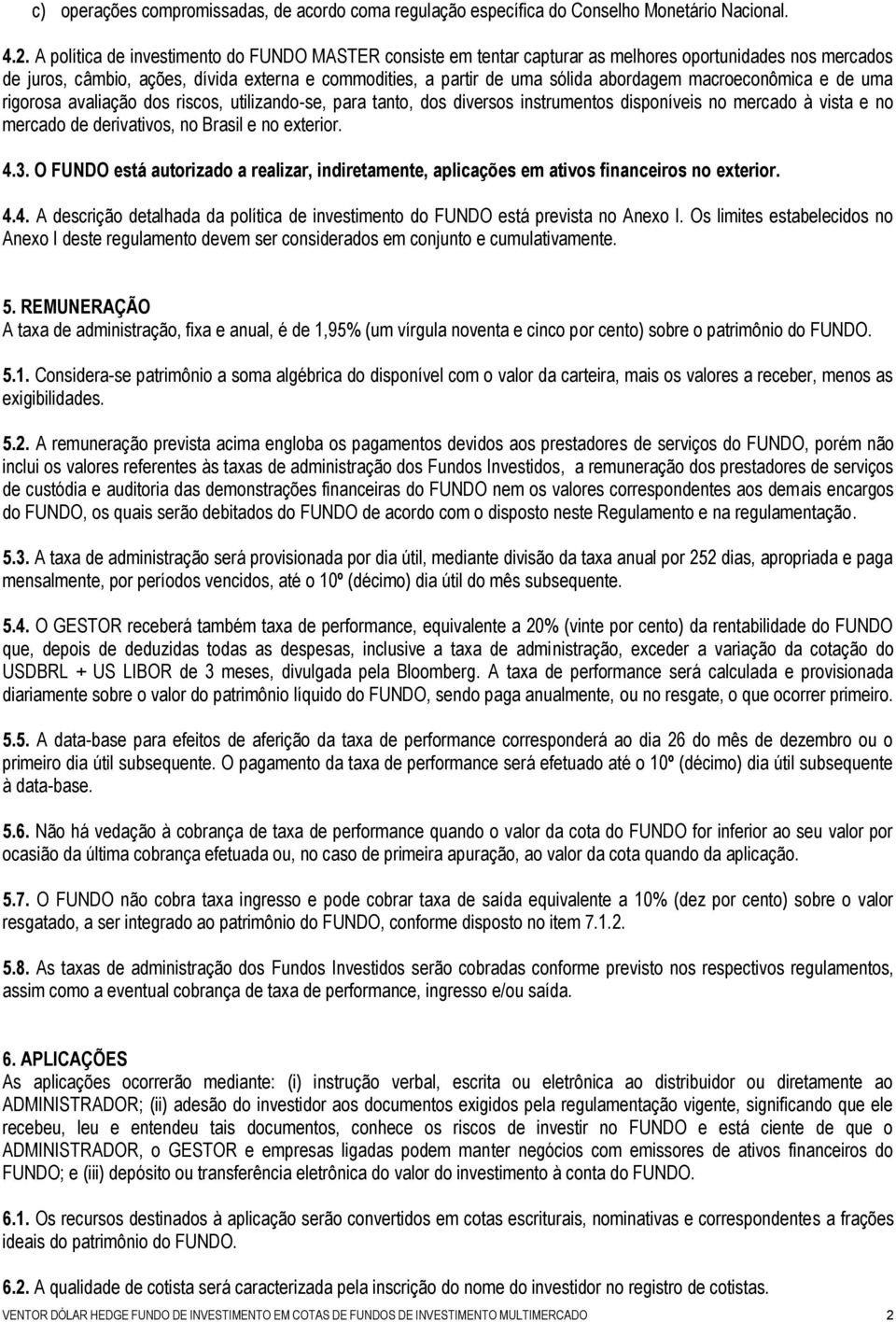 macroeconômica e de uma rigorosa avaliação dos riscos, utilizando-se, para tanto, dos diversos instrumentos disponíveis no mercado à vista e no mercado de derivativos, no Brasil e no exterior. 4.3.