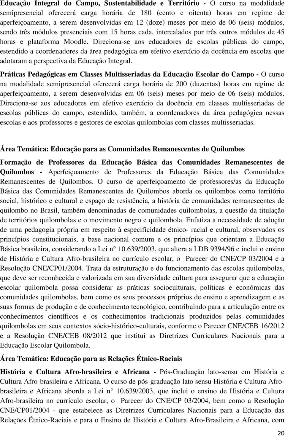 Direciona-se aos educadores de escolas públicas do campo, estendido a coordenadores da área pedagógica em efetivo exercício da docência em escolas que adotaram a perspectiva da Educação Integral.