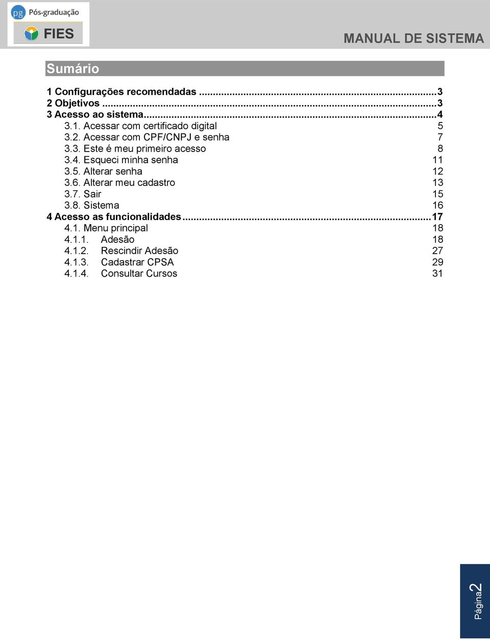 Alterar senha 12 3.6. Alterar meu cadastro 13 3.7. Sair 15 3.8. Sistema 16 4 Acesso as funcionalidades... 17 4.1. Menu principal 18 4.