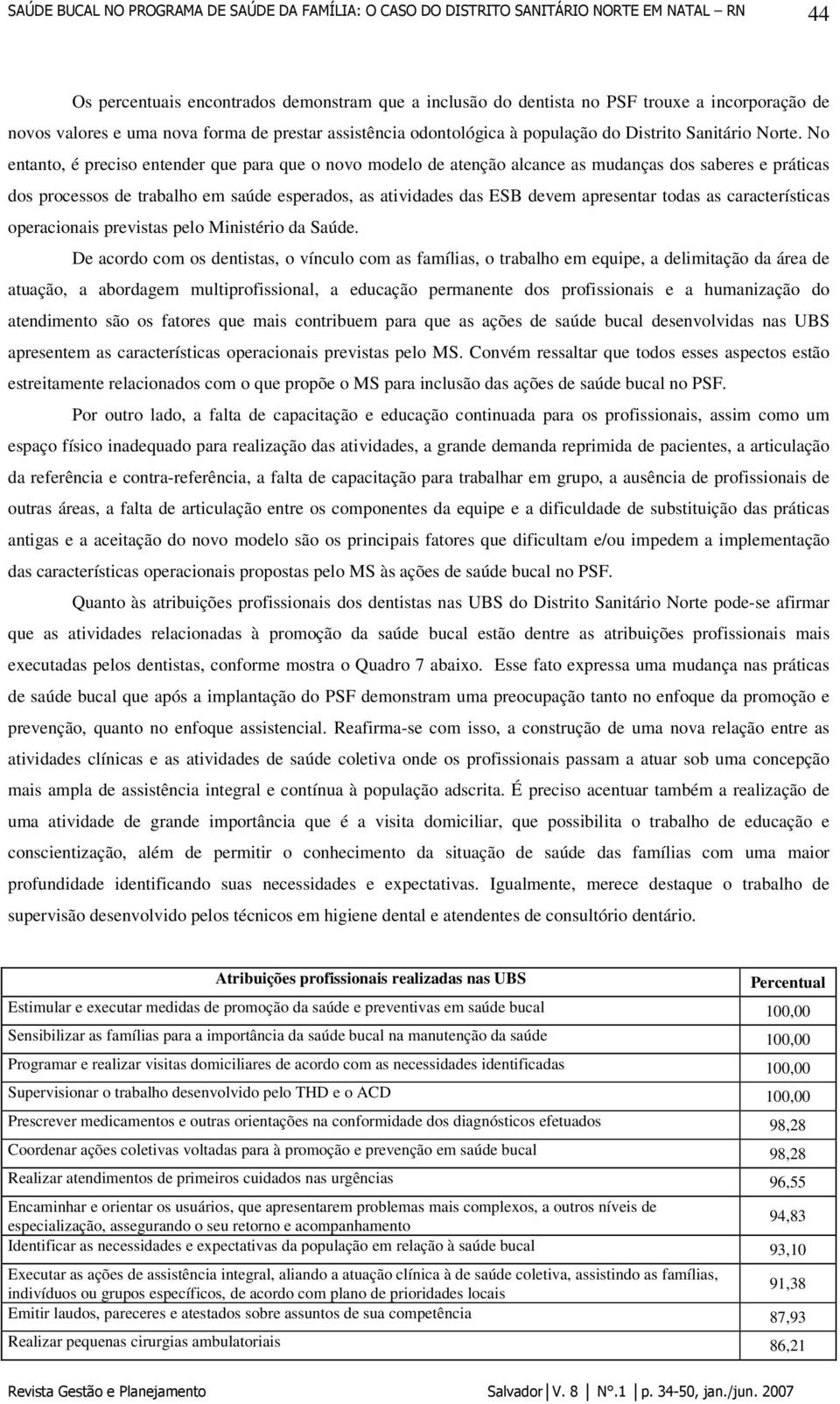 No entanto, é preciso entender que para que o novo modelo de atenção alcance as mudanças dos saberes e práticas dos processos de trabalho em saúde esperados, as atividades das ESB devem apresentar