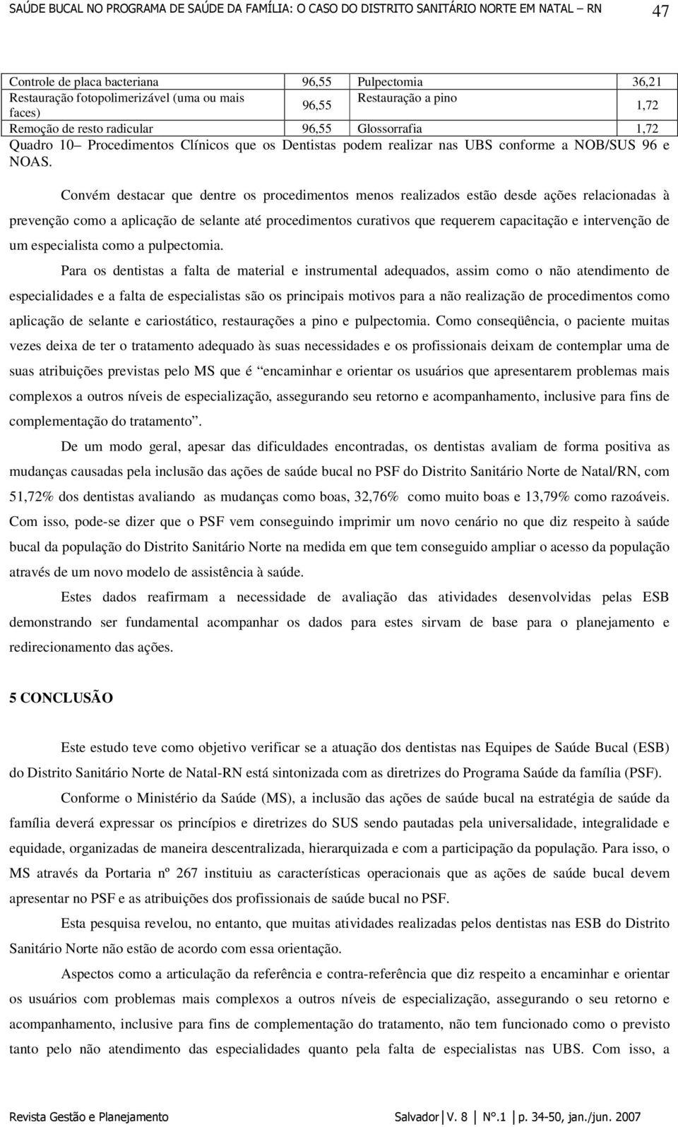 Convém destacar que dentre os procedimentos menos realizados estão desde ações relacionadas à prevenção como a aplicação de selante até procedimentos curativos que requerem capacitação e intervenção