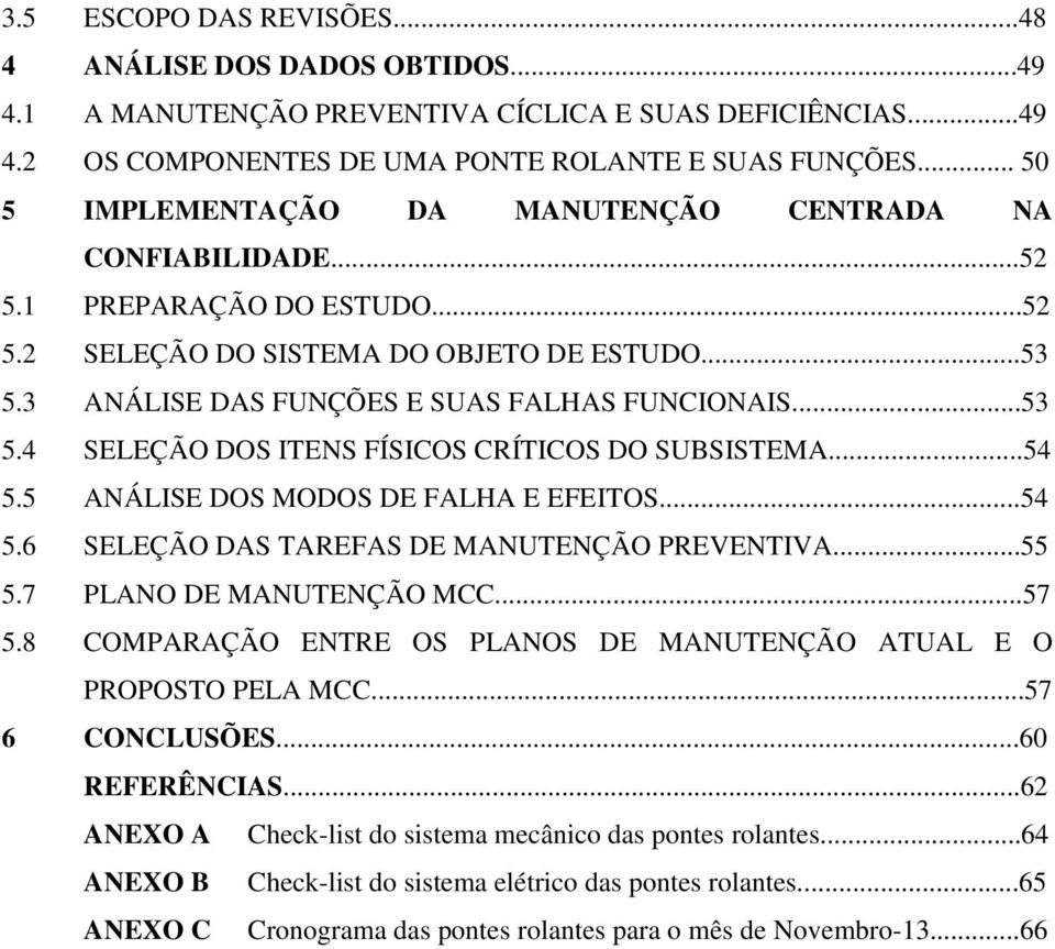 ..54 5.5 ANÁLISE DOS MODOS DE FALHA E EFEITOS...54 5.6 SELEÇÃO DAS TAREFAS DE MANUTENÇÃO PREVENTIVA...55 5.7 PLANO DE MANUTENÇÃO MCC...57 5.