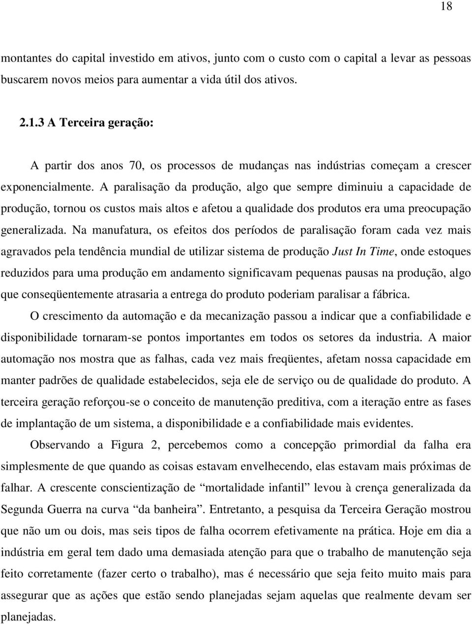 Na manufatura, os efeitos dos períodos de paralisação foram cada vez mais agravados pela tendência mundial de utilizar sistema de produção Just In Time, onde estoques reduzidos para uma produção em