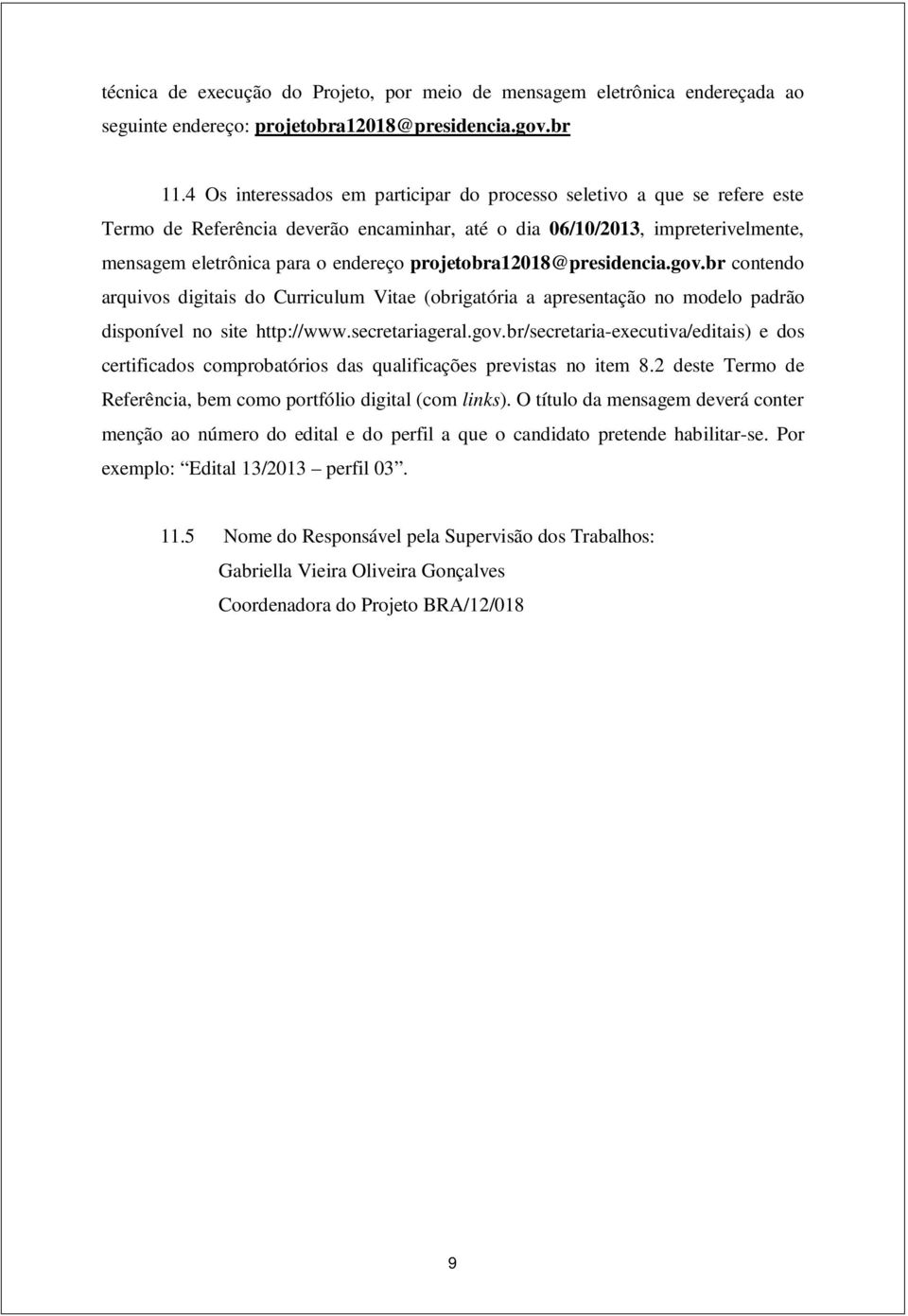 projetobra12018@presidencia.gov.br contendo arquivos digitais do Curriculum Vitae (obrigatória a apresentação no modelo padrão disponível no site http://www.secretariageral.gov.br/secretaria-executiva/editais) e dos certificados comprobatórios das qualificações previstas no item 8.