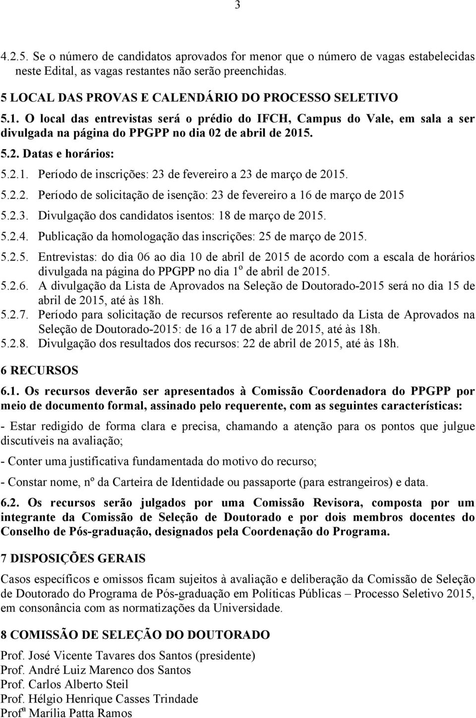 2.1. Período de inscrições: 23 de fevereiro a 23 de março de 2015. 5.2.2. Período de solicitação de isenção: 23 de fevereiro a 16 de março de 2015 5.2.3. Divulgação dos candidatos isentos: 18 de março de 2015.