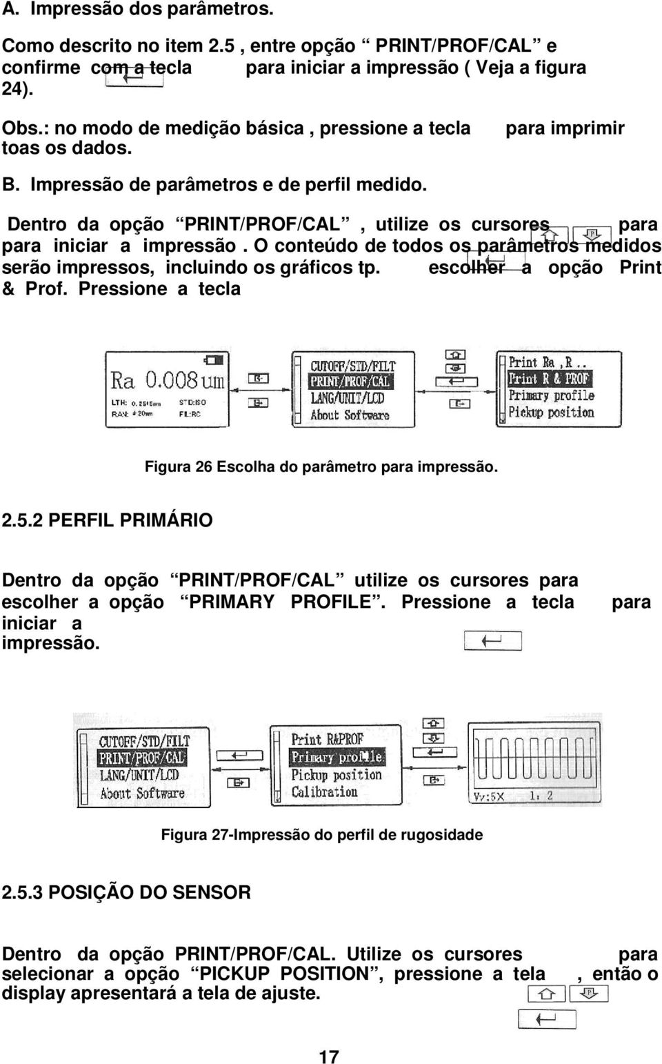 Dentro da opção PRINT/PROF/CAL, utilize os cursores para para iniciar a impressão. O conteúdo de todos os parâmetros medidos serão impressos, incluindo os gráficos tp. escolher a opção Print & Prof.