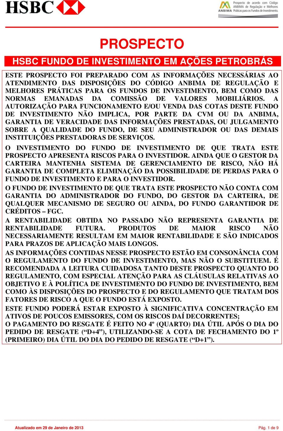 A AUTORIZAÇÃO PARA FUNCIONAMENTO E/OU VENDA DAS COTAS DESTE FUNDO DE INVESTIMENTO NÃO IMPLICA, POR PARTE DA CVM OU DA ANBIMA, GARANTIA DE VERACIDADE DAS INFORMAÇÕES PRESTADAS, OU JULGAMENTO SOBRE A