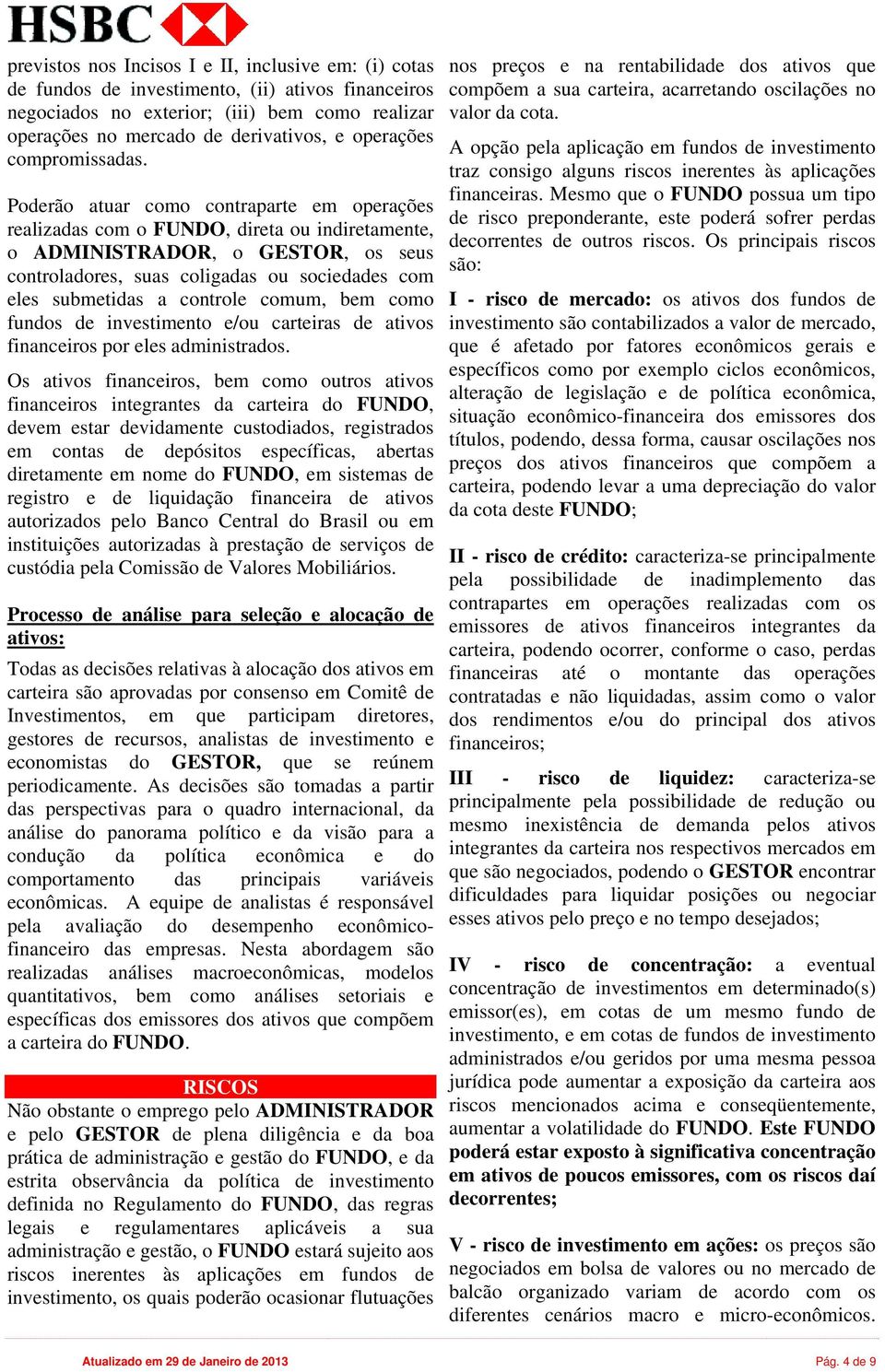 Poderão atuar como contraparte em operações realizadas com o FUNDO, direta ou indiretamente, o ADMINISTRADOR, o GESTOR, os seus controladores, suas coligadas ou sociedades com eles submetidas a