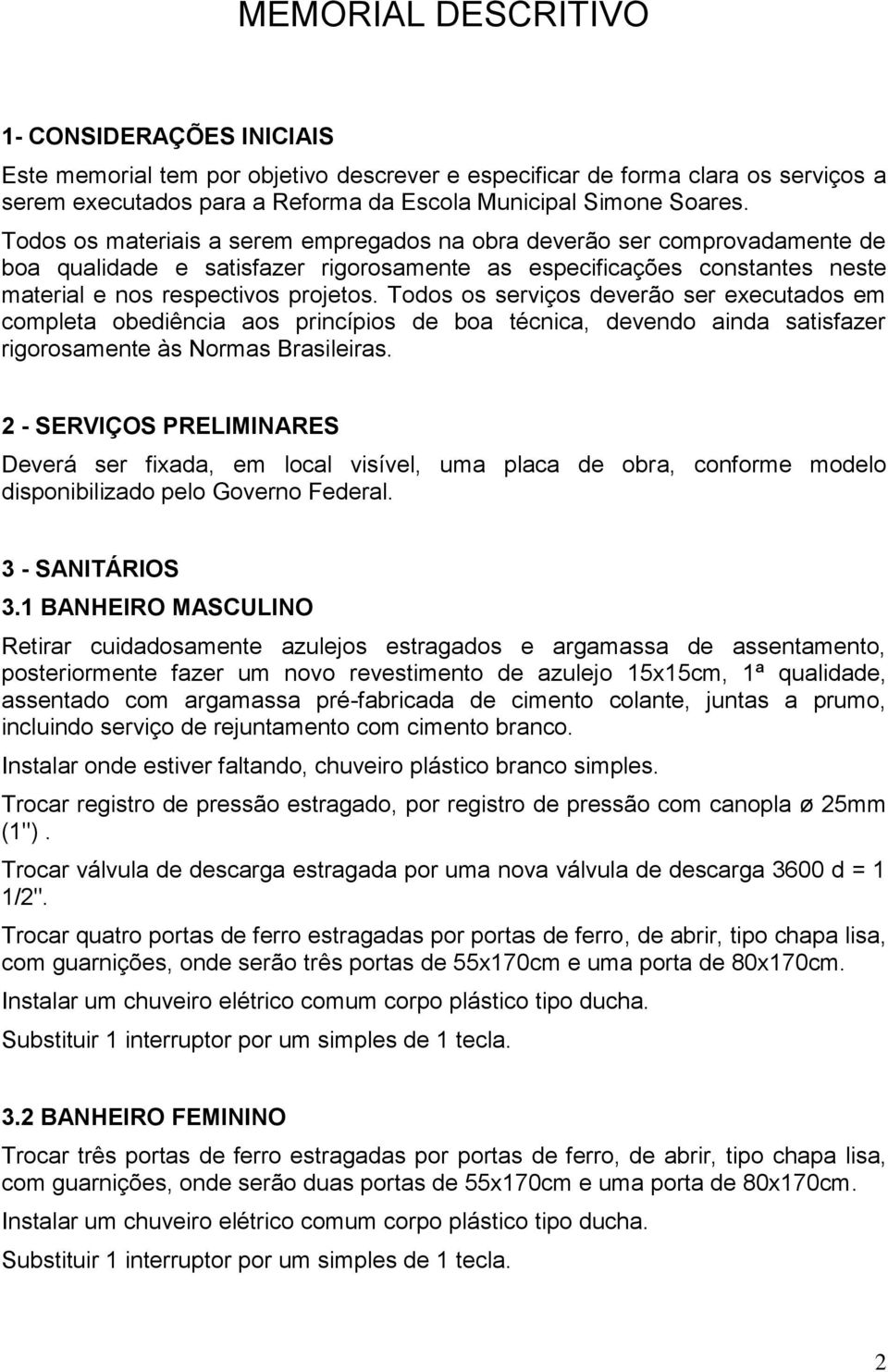 Todos os serviços deverão ser executados em completa obediência aos princípios de boa técnica, devendo ainda satisfazer rigorosamente às Normas Brasileiras.