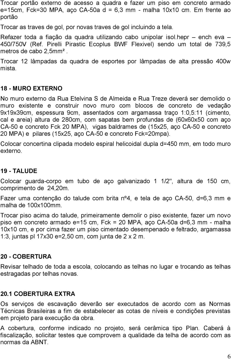 Pirelli Pirastic Ecoplus BWF Flexivel) sendo um total de 739,5 metros de cabo 2,5mm². Trocar 12 lâmpadas da quadra de esportes por lâmpadas de alta pressão 400w mista.