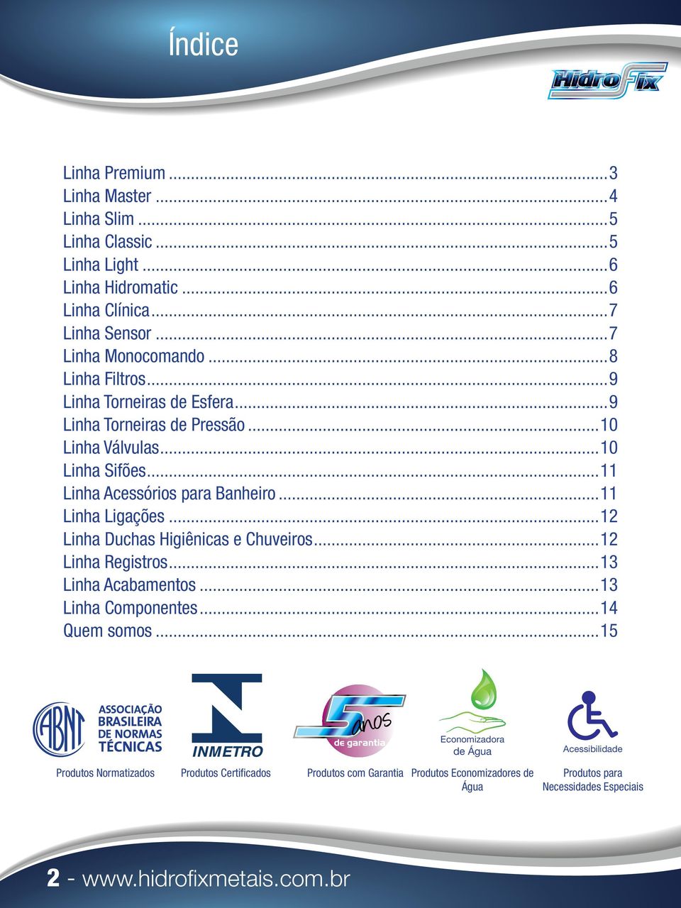 ..11 Linha Ligações...12 Linha Duchas Higiênicas e Chuveiros...12 Linha Registros...13 Linha Acabamentos...13 Linha Componentes...14 Quem somos.