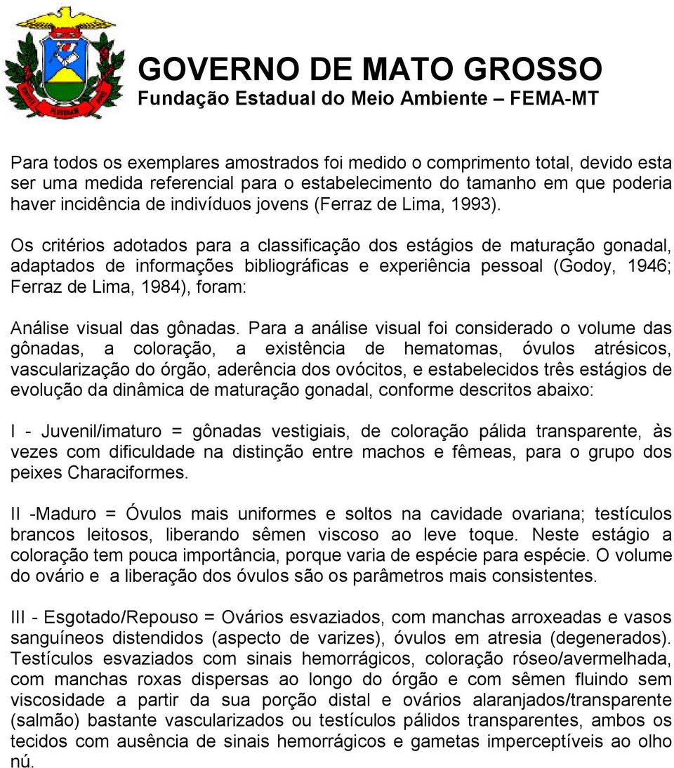 Os critérios adotados para a classificação dos estágios de maturação gonadal, adaptados de informações bibliográficas e experiência pessoal (Godoy, 1946; Ferraz de Lima, 1984), foram: Análise visual