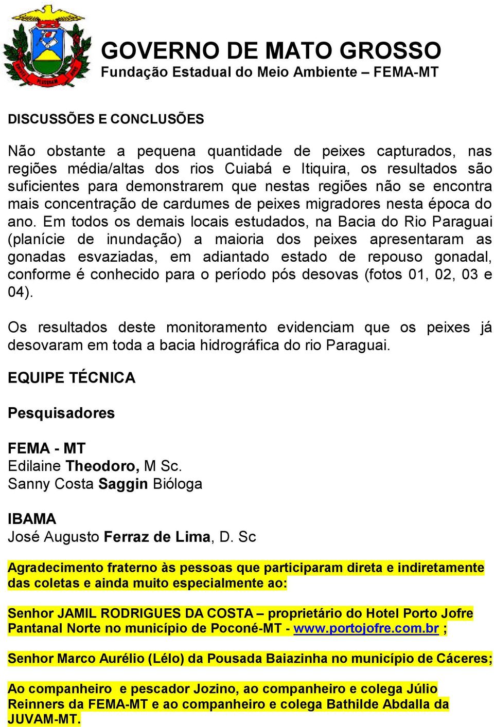 Em todos os demais locais estudados, na Bacia do Rio Paraguai (planície de inundação) a maioria dos peixes apresentaram as gonadas esvaziadas, em adiantado estado de repouso gonadal, conforme é