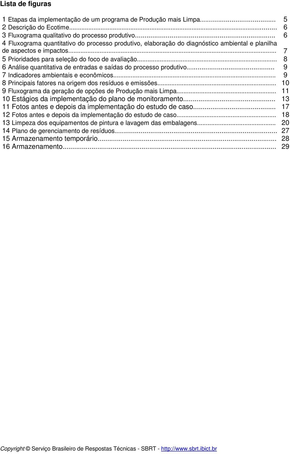 .. 8 6 Análise quantitativa de entradas e saídas do processo produtivo... 9 7 Indicadores ambientais e econômicos... 9 8 Principais fatores na origem dos resíduos e emissões.