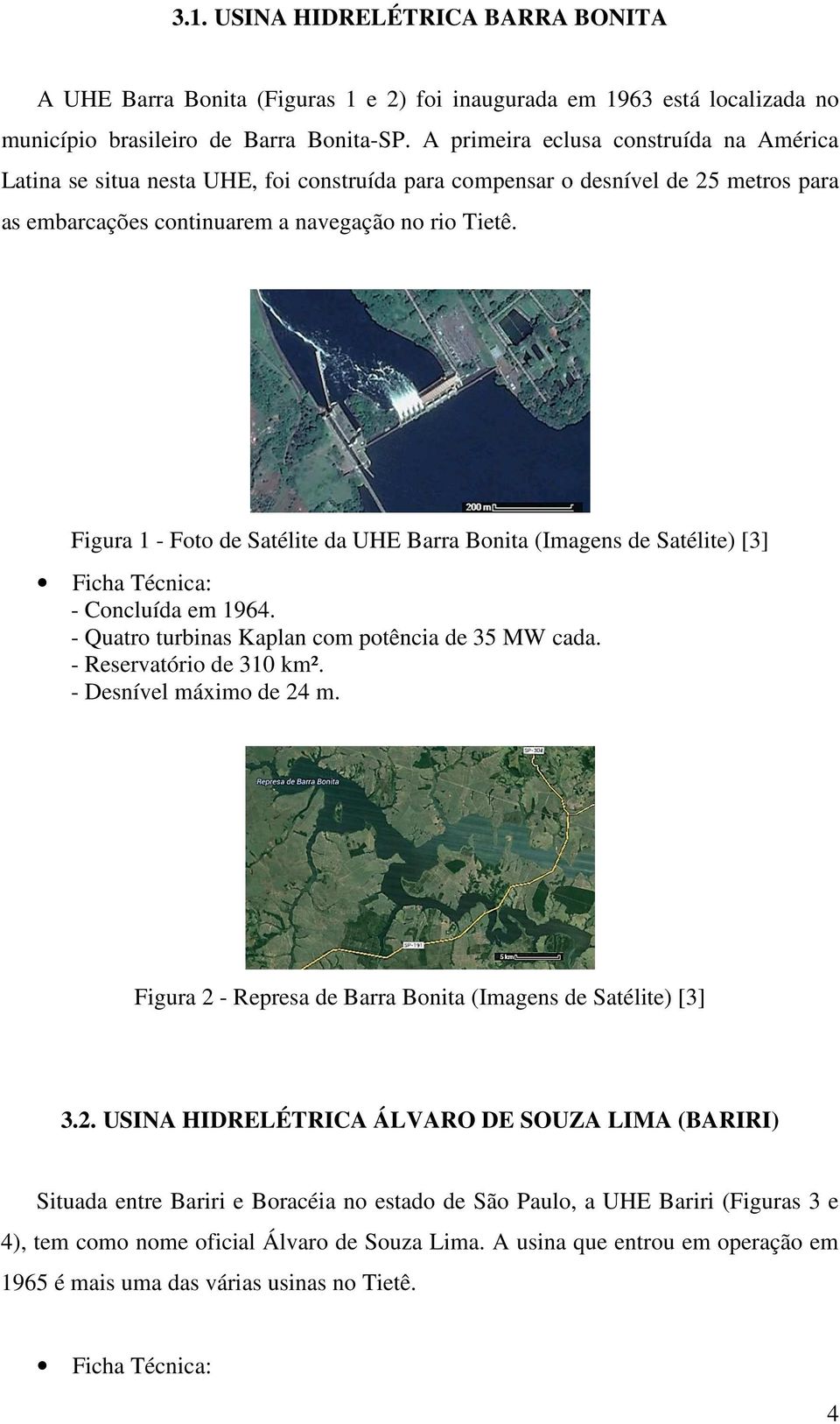 Figura 1 - Foto de Satélite da UHE Barra Bonita (Imagens de Satélite) [3] Ficha Técnica: - Concluída em 1964. - Quatro turbinas Kaplan com potência de 35 MW cada. - Reservatório de 310 km².