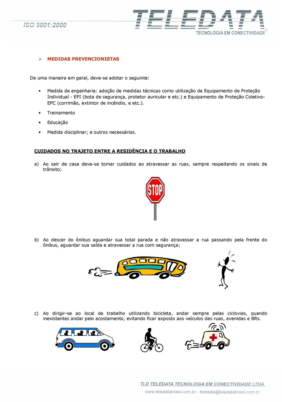 CUIDADOS NO TRAJETO ENTRE A RESIDÊNCIA E O TRABALHO a) Ao sair de casa deve-se tomar cuidados ao atravessar as ruas, sempre respeitando os sinais de trânsito; b) Ao descer do ônibus aguardar sua