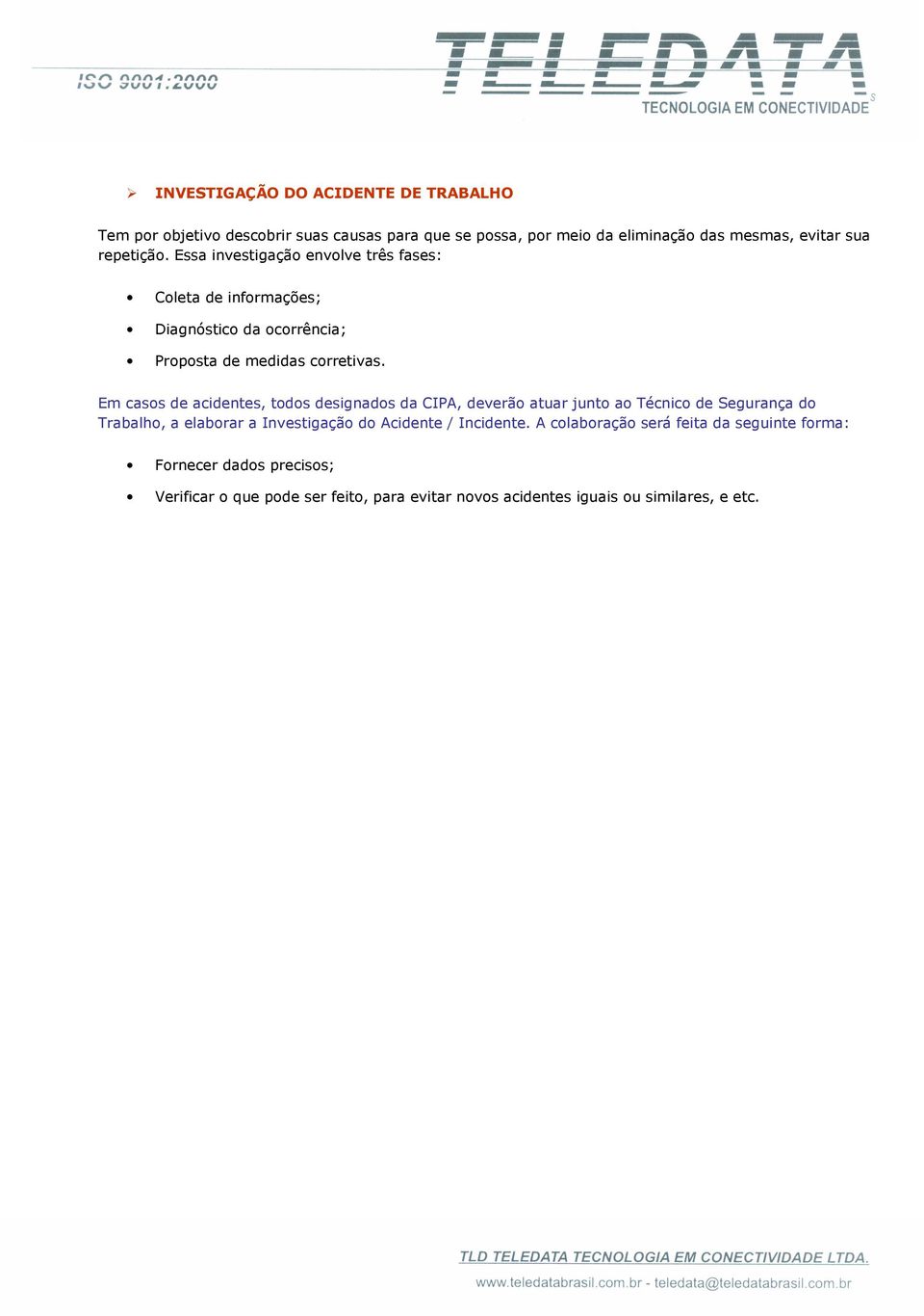 Em casos de acidentes, todos designados da CIPA, deverão atuar junto ao Técnico de Segurança do Trabalho, a elaborar a Investigação do Acidente /