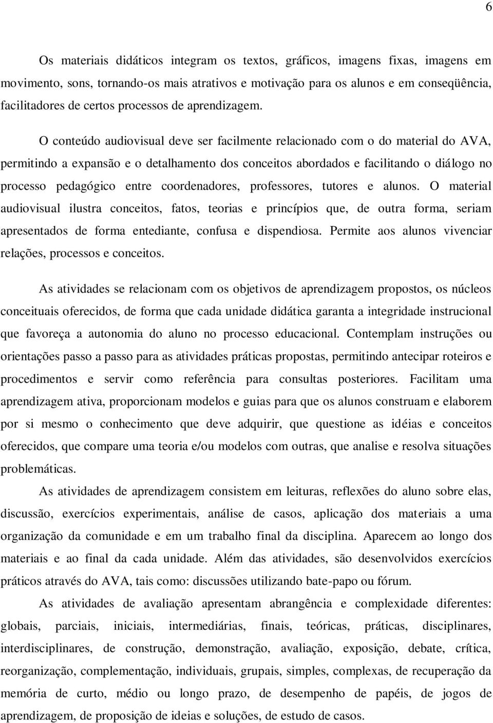 O conteúdo audiovisual deve ser facilmente relacionado com o do material do AVA, permitindo a expansão e o detalhamento dos conceitos abordados e facilitando o diálogo no processo pedagógico entre