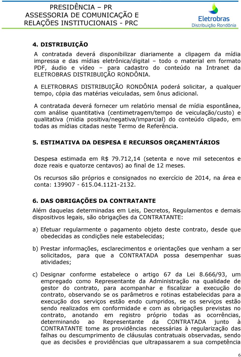 A contratada deverá fornecer um relatório mensal de mídia espontânea, com análise quantitativa (centimetragem/tempo de veiculação/custo) e qualitativa (mídia positiva/negativa/imparcial) do conteúdo