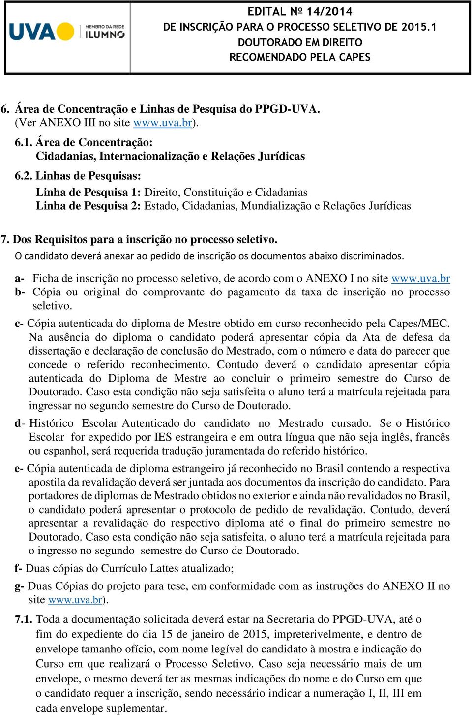 Dos Requisitos para a inscrição no processo seletivo. O candidato deverá anexar ao pedido de inscrição os documentos abaixo discriminados.