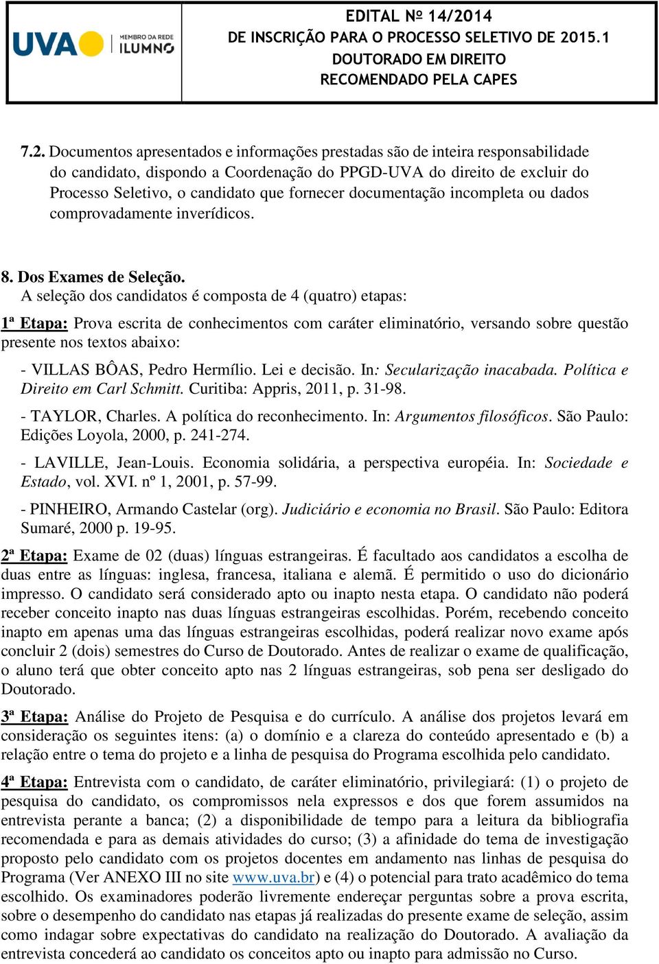 A seleção dos candidatos é composta de 4 (quatro) etapas: 1ª Etapa: Prova escrita de conhecimentos com caráter eliminatório, versando sobre questão presente nos textos abaixo: - VILLAS BÔAS, Pedro