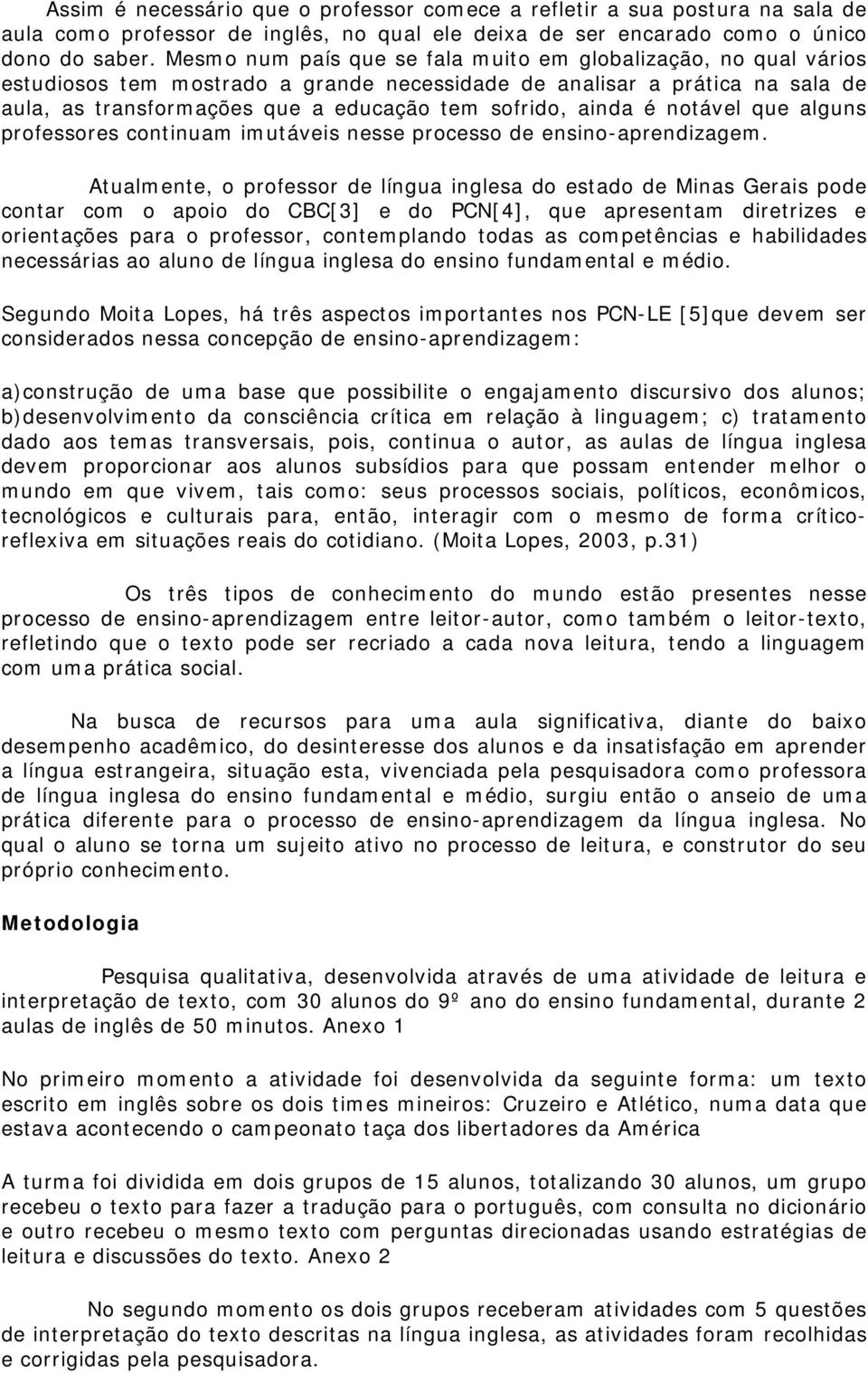 ainda é notável que alguns professores continuam imutáveis nesse processo de ensino-aprendizagem.