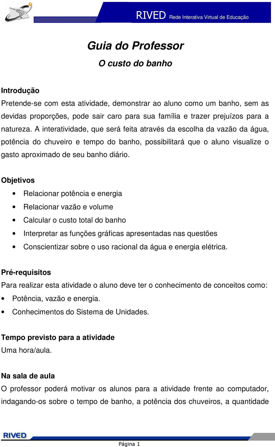 Objetivos Relacionar potência e energia Relacionar vazão e volume Calcular o custo total do banho Interpretar as funções gráficas apresentadas nas questões Conscientizar sobre o uso racional da água