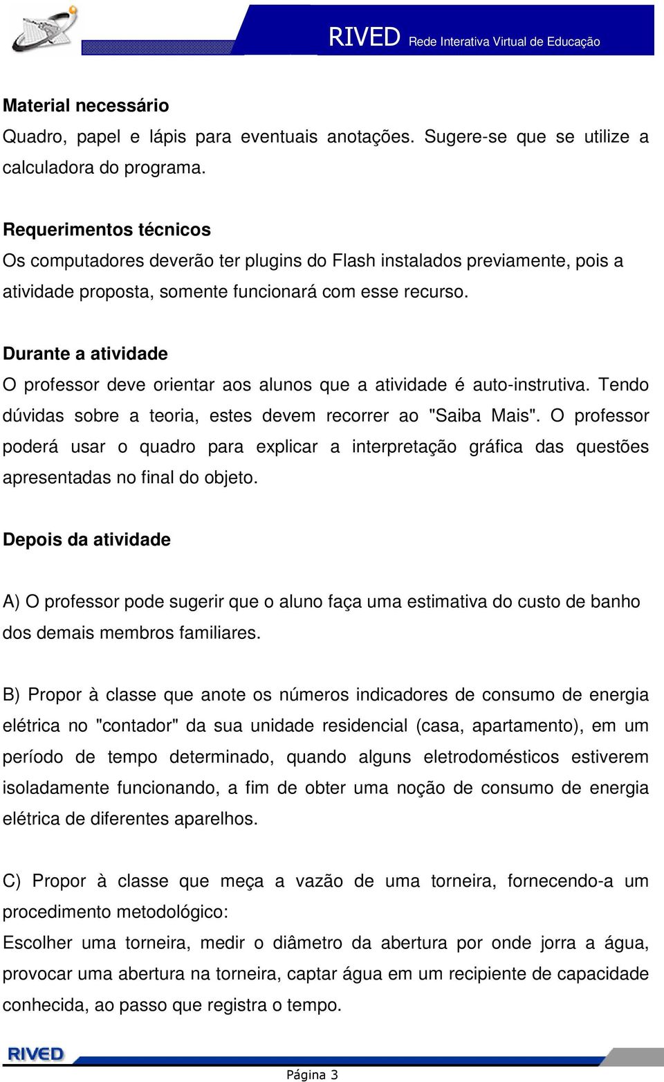 Durante a atividade O professor deve orientar aos alunos que a atividade é auto-instrutiva. Tendo dúvidas sobre a teoria, estes devem recorrer ao "Saiba Mais".