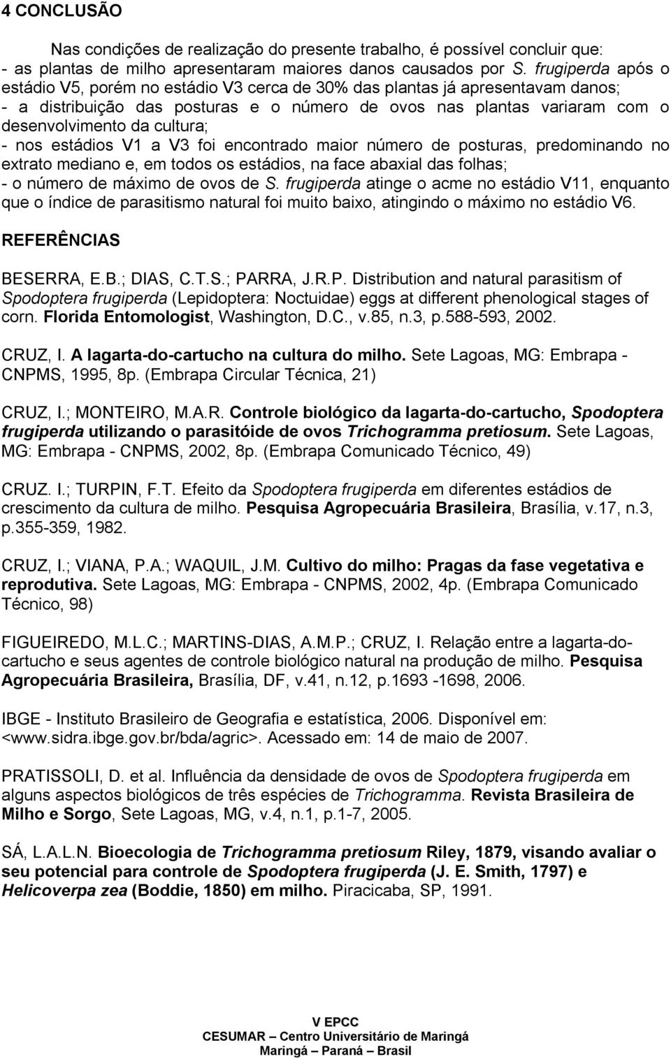 cultura; - nos estádios V1 a V3 foi encontrado maior número de posturas, predominando no extrato mediano e, em todos os estádios, na face abaxial das folhas; - o número de máximo de ovos de S.