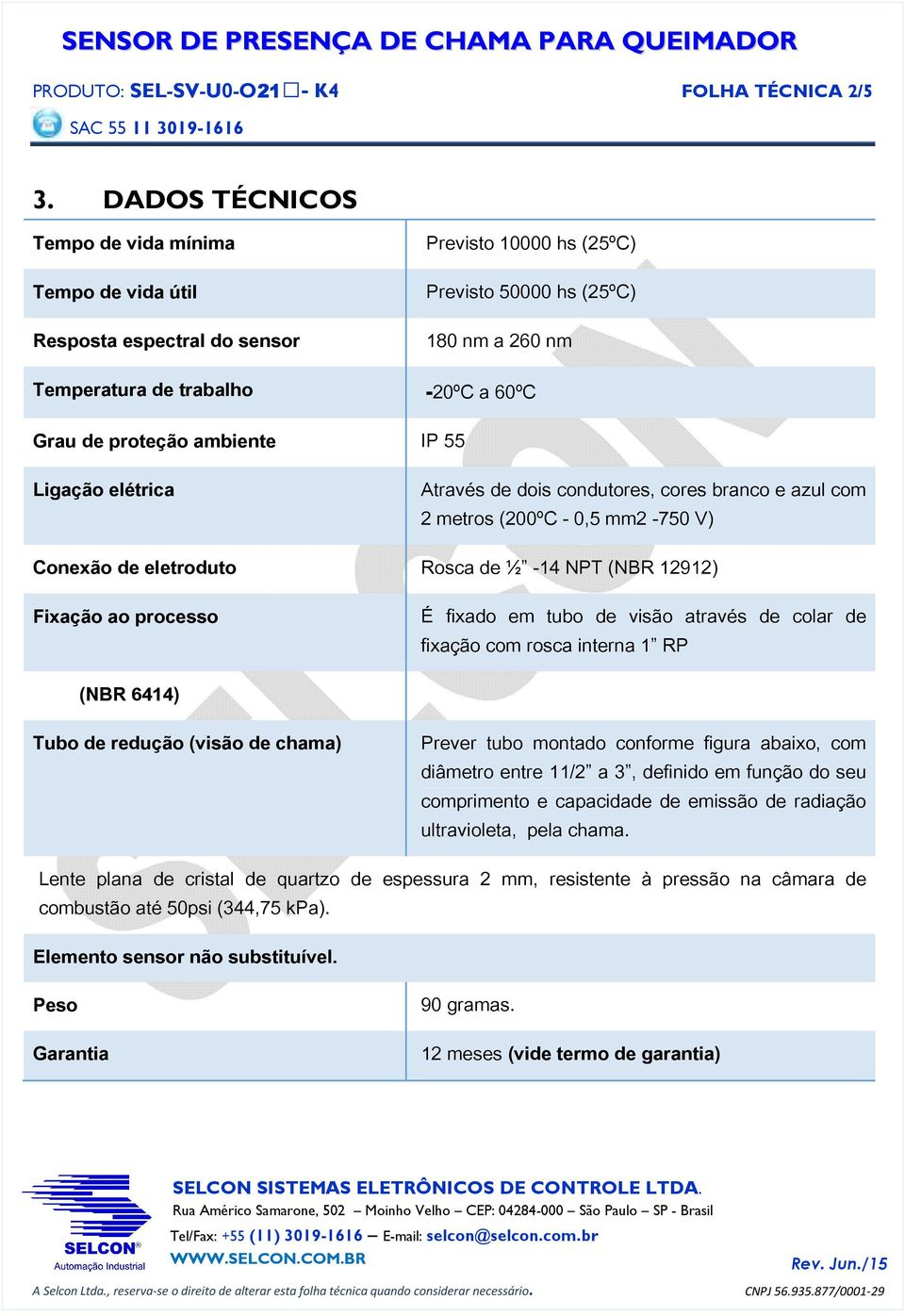 proteção ambiente IP 55 Ligação elétrica Através de dois condutores, cores branco e azul com 2 metros (200ºC - 0,5 mm2-750 V) Conexão de eletroduto Rosca de ½ -14 NPT (NBR 12912) Fixação ao processo