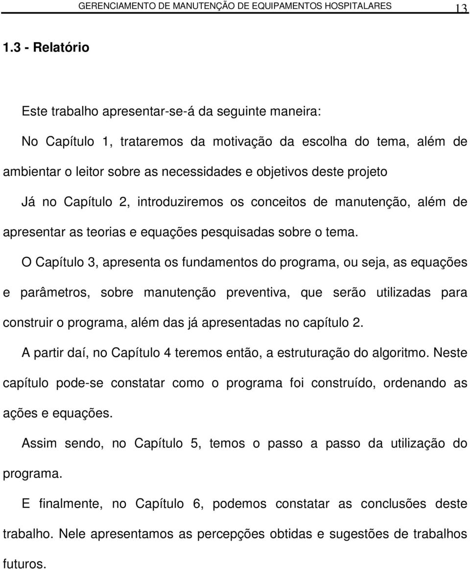 O Capíulo 3, apresena os fundamenos do programa, ou seja, as equações e parâmeros, sobre manuenção preveniva, que serão uilizadas para consruir o programa, além das já apresenadas no capíulo.