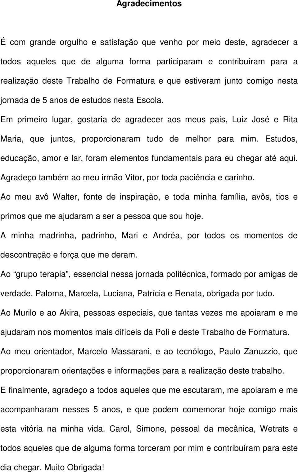 Esudos, educação, amor e lar, foram elemenos fundamenais para eu chegar aé aqui. Agradeço ambém ao meu irmão Vior, por oda paciência e carinho.