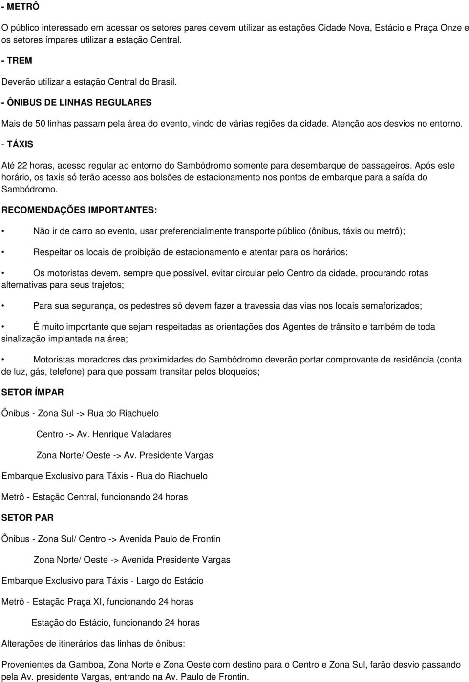 - TÁXIS Até 22 horas, acesso regular ao entorno do Sambódromo somente para desembarque de passageiros.