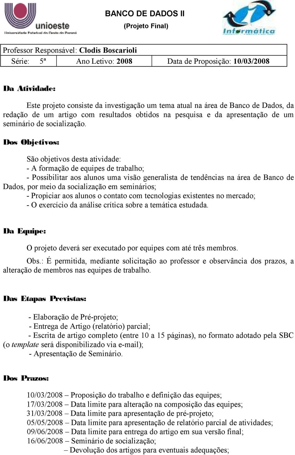 Dos Objetivos: São objetivos desta atividade: - A formação de equipes de trabalho; - Possibilitar aos alunos uma visão generalista de tendências na área de Banco de Dados, por meio da socialização em