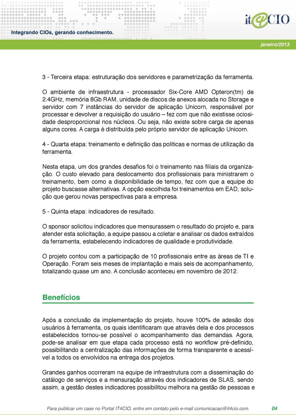 com que não existisse ociosidade desproporcional nos núcleos. Ou seja, não existe sobre carga de apenas alguns cores. A carga é distribuída pelo próprio servidor de aplicação Unicorn.