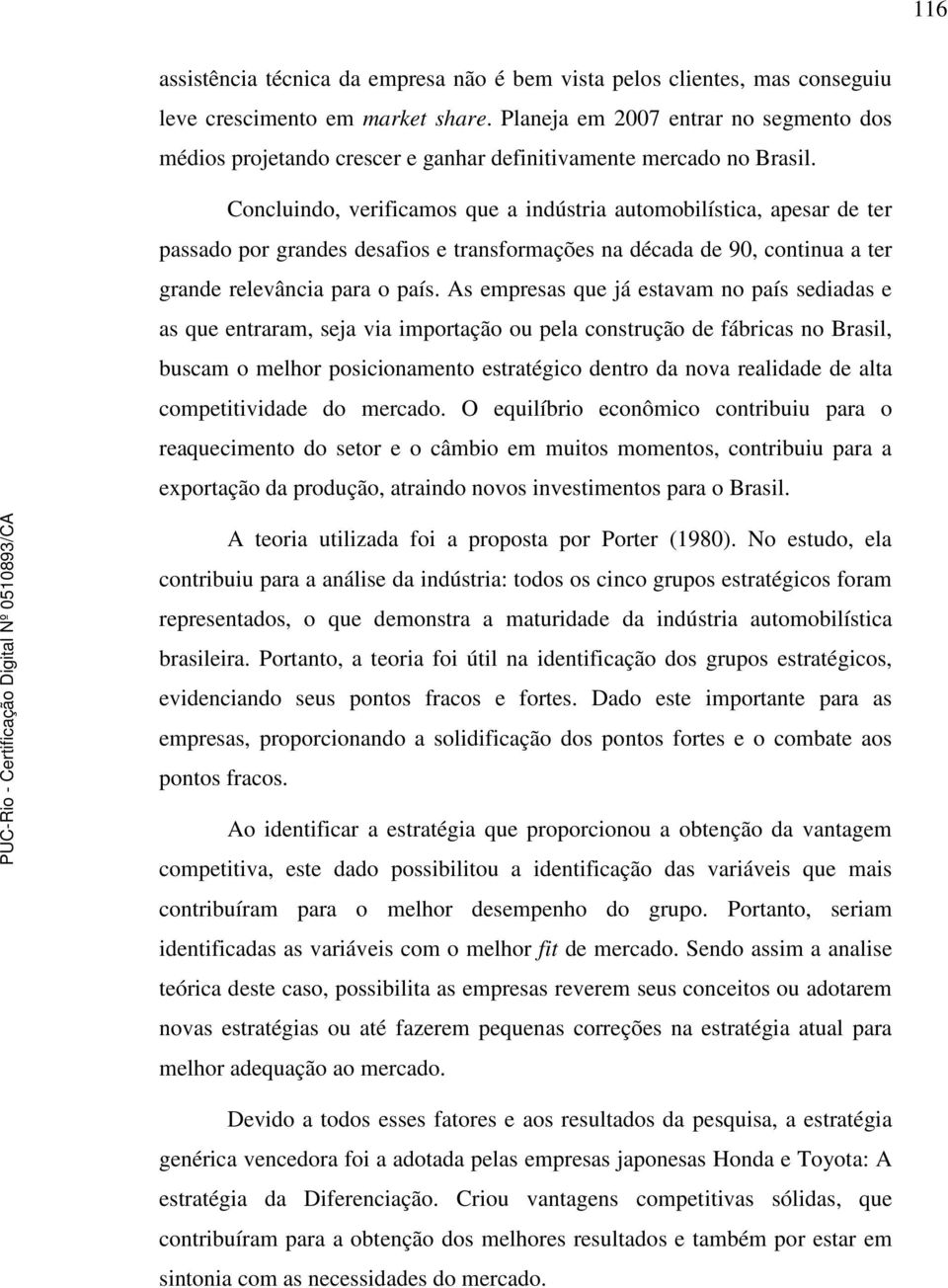 Concluindo, verificamos que a indústria automobilística, apesar de ter passado por grandes desafios e transformações na década de 90, continua a ter grande relevância para o país.