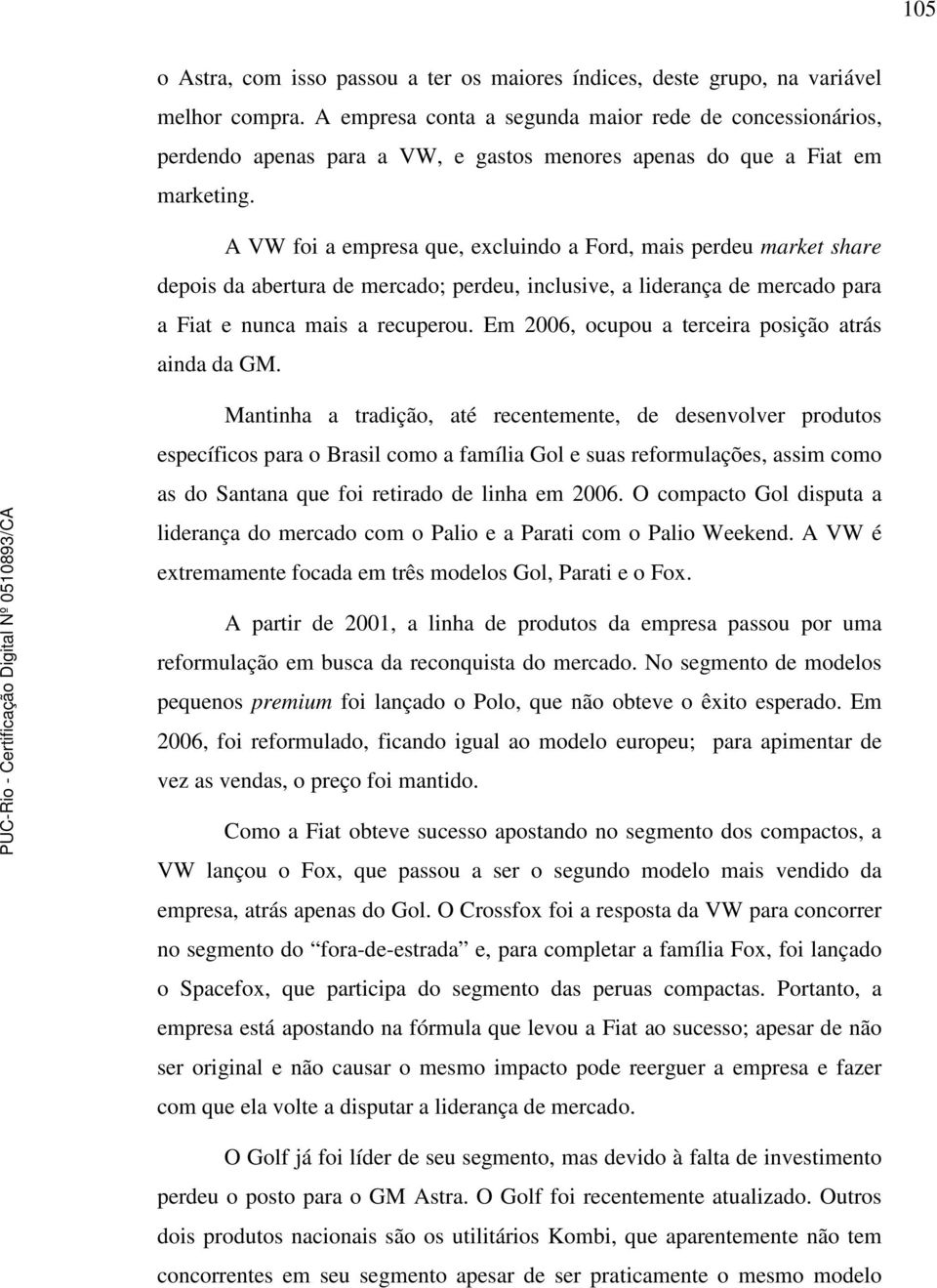 A VW foi a empresa que, excluindo a Ford, mais perdeu market share depois da abertura de mercado; perdeu, inclusive, a liderança de mercado para a Fiat e nunca mais a recuperou.