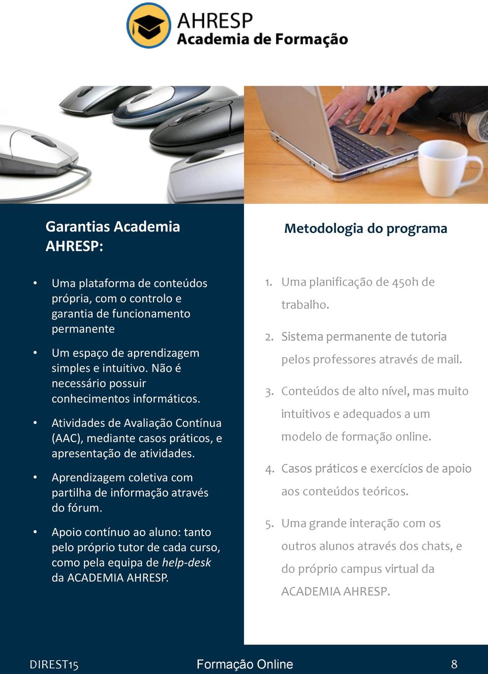 Aprendizagem coletiva com partilha de informação através do fórum. Apoio contínuo ao aluno: tanto pelo próprio tutor de cada curso, como pela equipa de help-desk da ACADEMIA AHRESP.