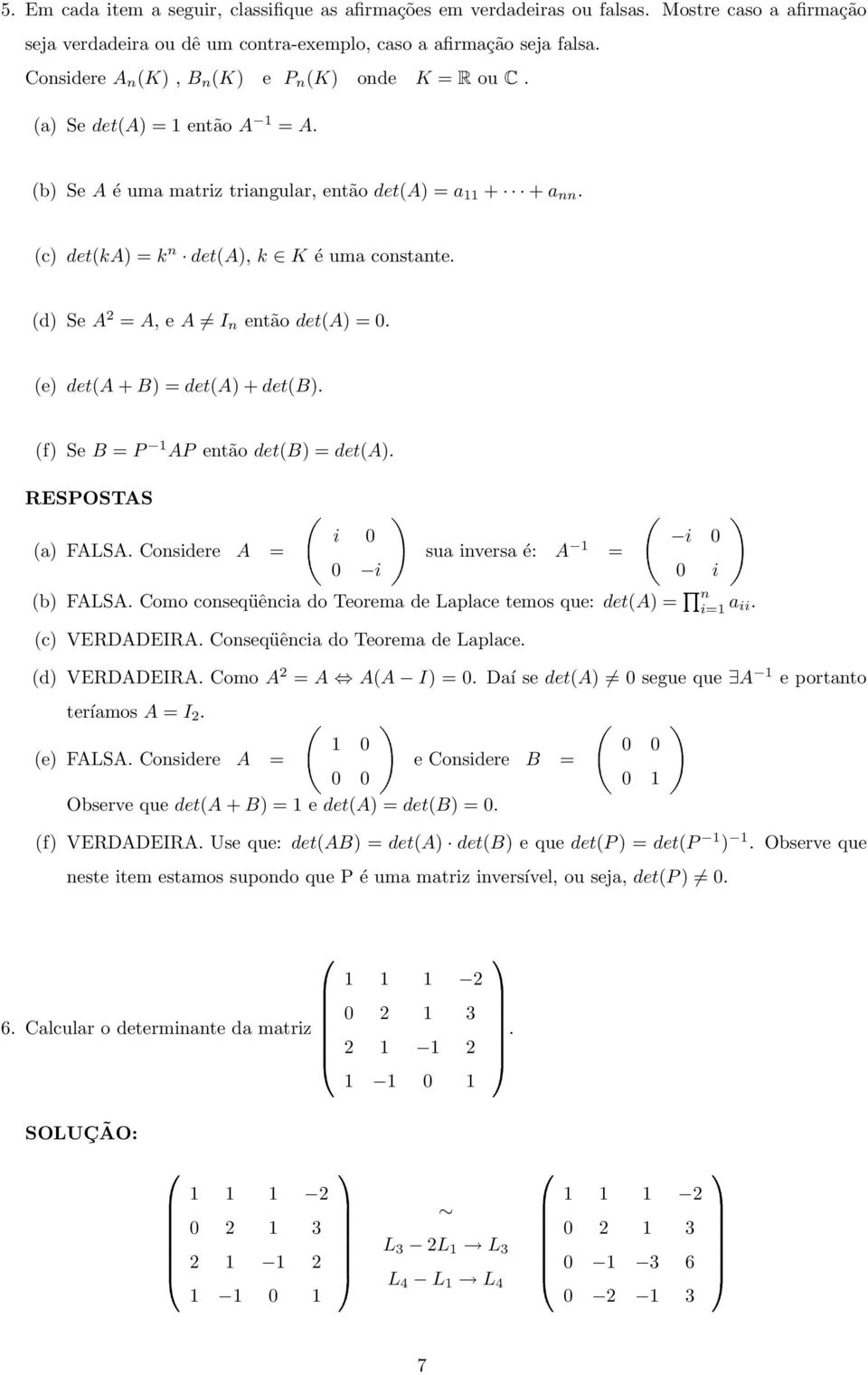 (d) Se A = A, e A I n então det(a) = 0. (e) det(a + B) = det(a) + det(b). (f) Se B = A então det(b) = det(a). RESOSTAS (a) FALSA. Considere A = i 0 0 isua inversa é: A = i 0 0 i (b) FALSA.