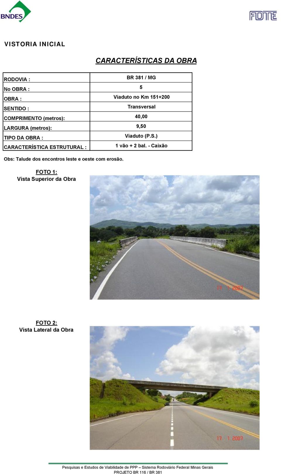 ) CARACTERÍSTICA ESTRUTURAL : 1 vão + 2 bal. - Caixão Obs: Talude dos encontros leste e oeste co erosão.