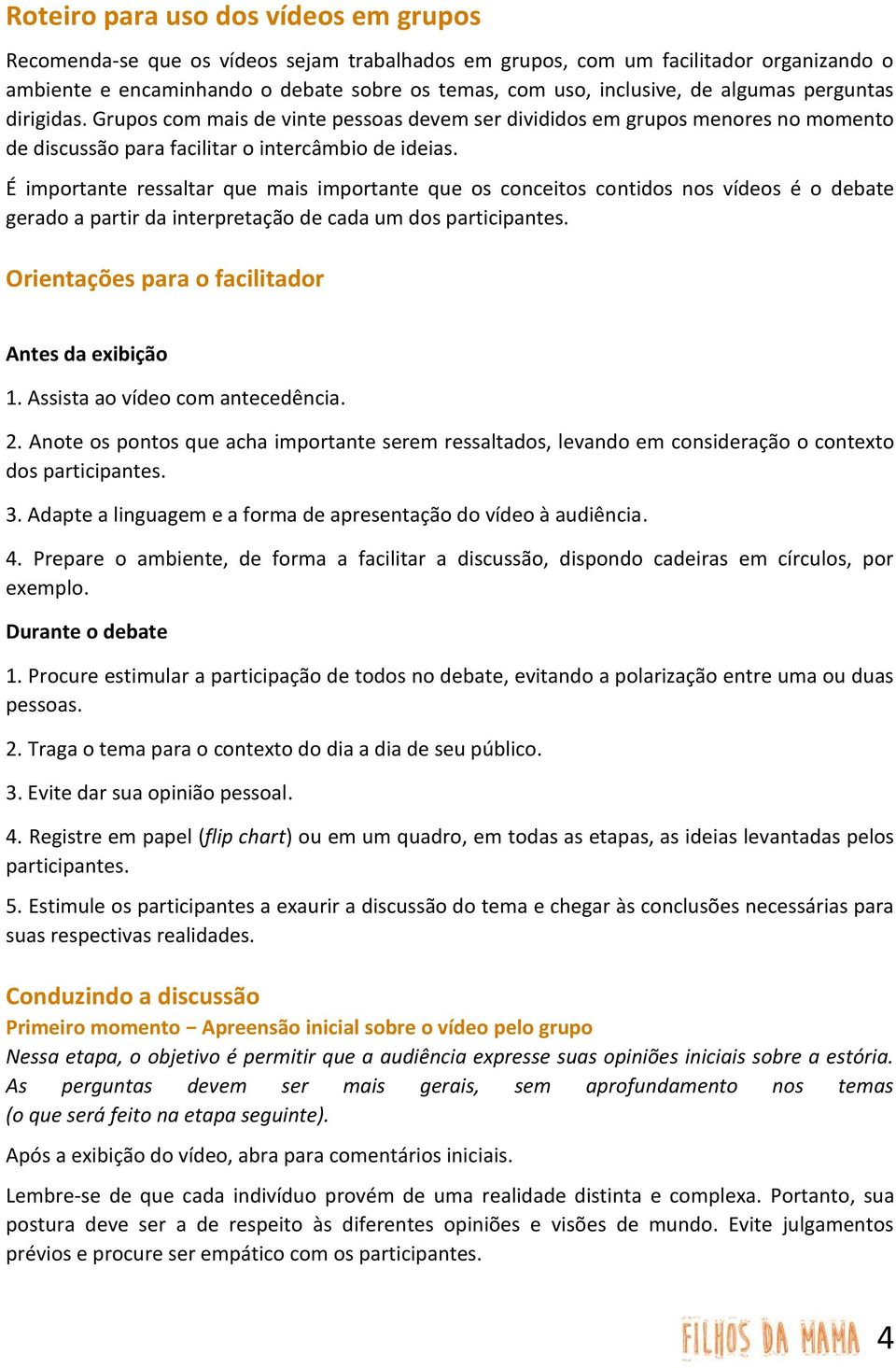 É importante ressaltar que mais importante que os conceitos contidos nos vídeos é o debate gerado a partir da interpretação de cada um dos participantes.